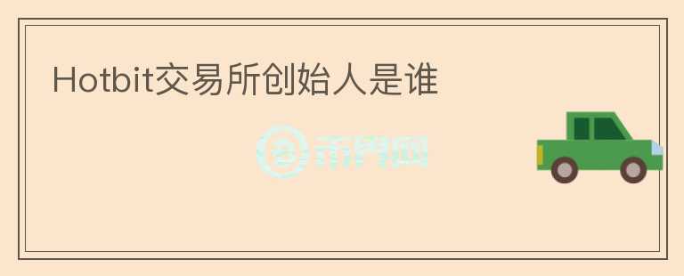 Hotbit交易所創(chuàng)始人是誰