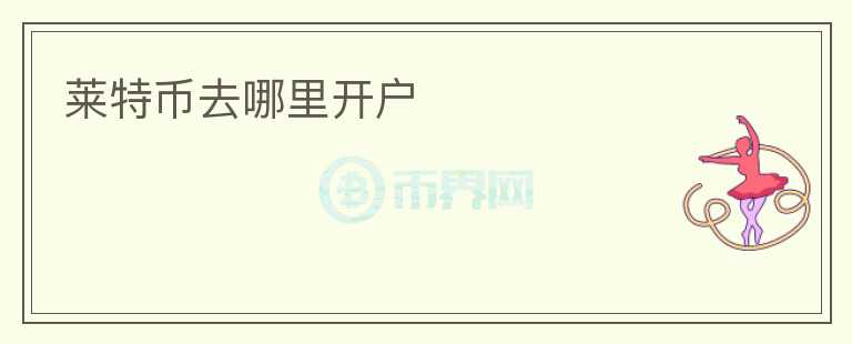 萊特幣去哪里開戶