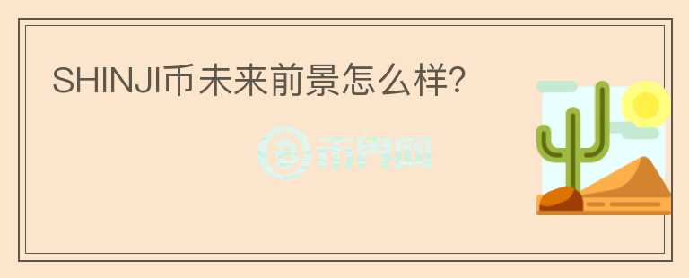 SHINJI幣未來(lái)前景怎么樣？
