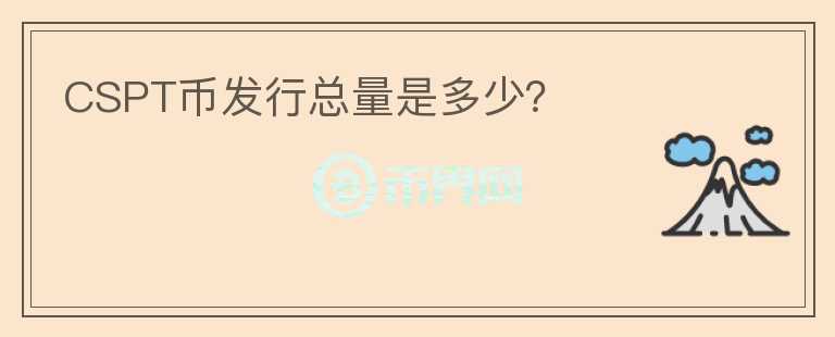 CSPT幣發(fā)行總量是多少？