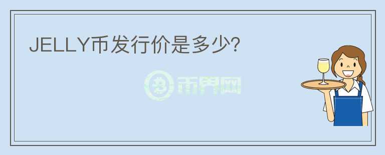 JELLY幣發(fā)行價是多少?
