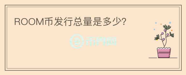 ROOM幣發(fā)行總量是多少？