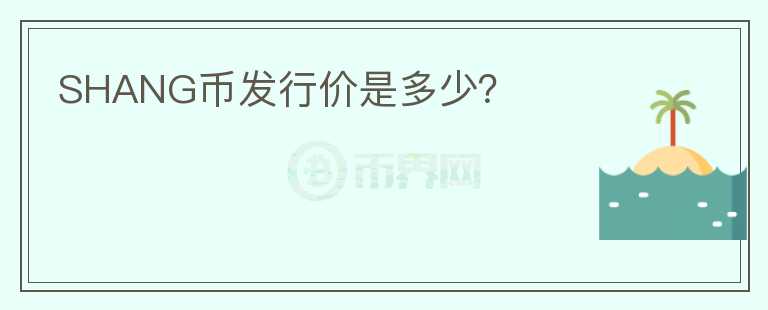 SHANG幣發(fā)行價(jià)是多少？