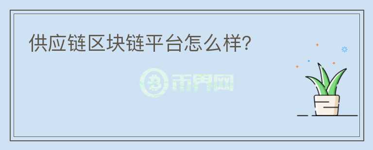供應(yīng)鏈區(qū)塊鏈平臺怎么樣？