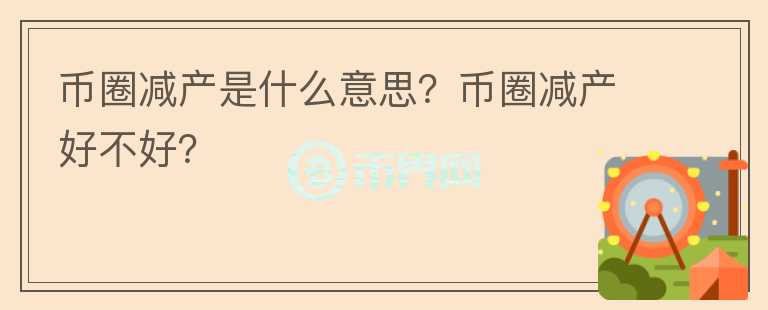 幣圈減產(chǎn)是什么意思？幣圈減產(chǎn)好不好？