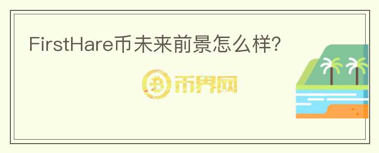 FirstHare幣未來前景怎么樣？