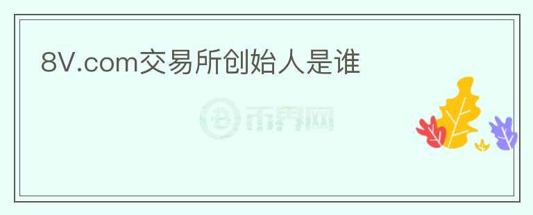 8V.com交易所創(chuàng)始人是誰(shuí)