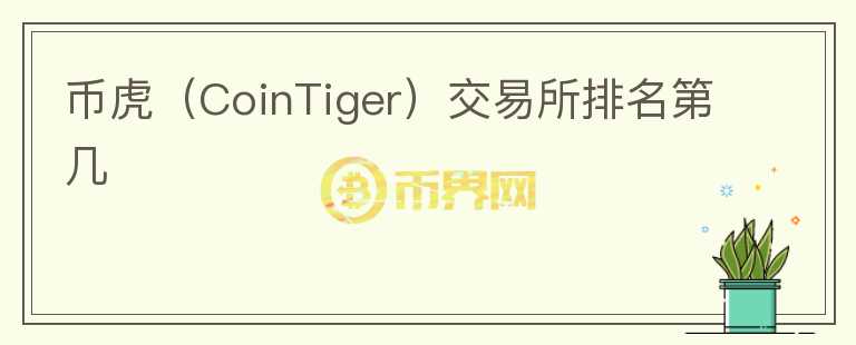 幣虎（CoinTiger）交易所排名第幾