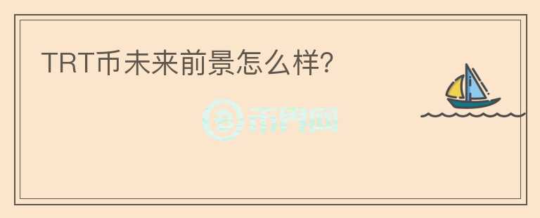 TRT幣未來前景怎么樣？
