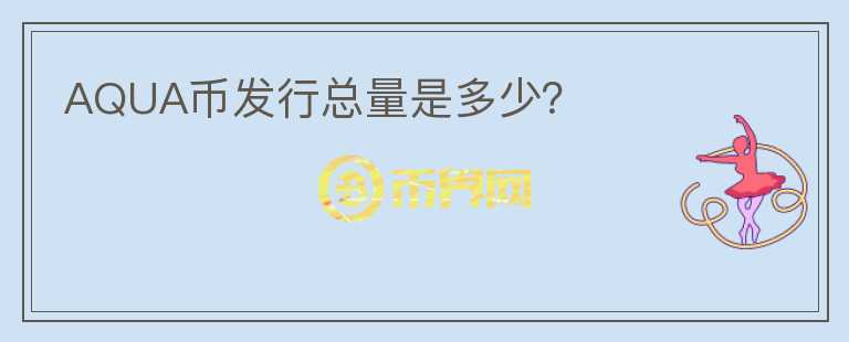AQUA幣發(fā)行總量是多少？