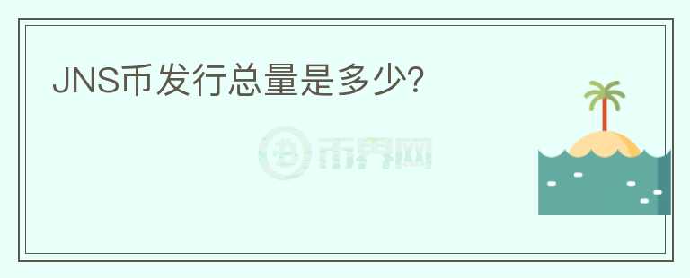 JNS幣發(fā)行總量是多少？