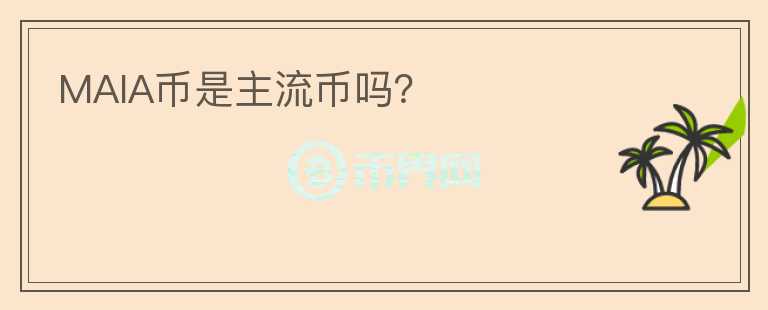 MAIA幣是主流幣嗎？