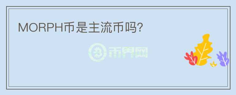 MORPH幣是主流幣嗎？