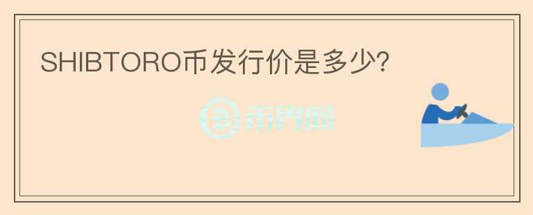 SHIBTORO幣發(fā)行價(jià)是多少？