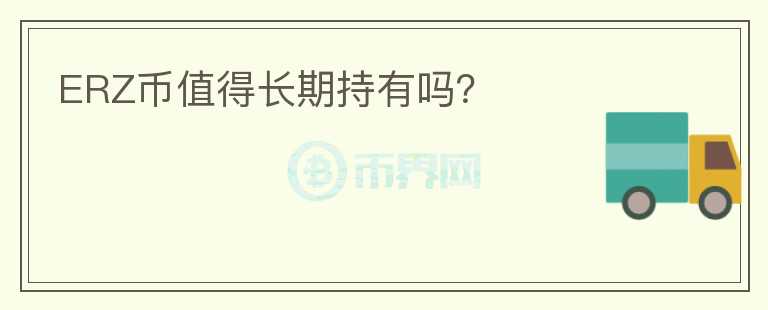 ERZ幣值得長(zhǎng)期持有嗎?