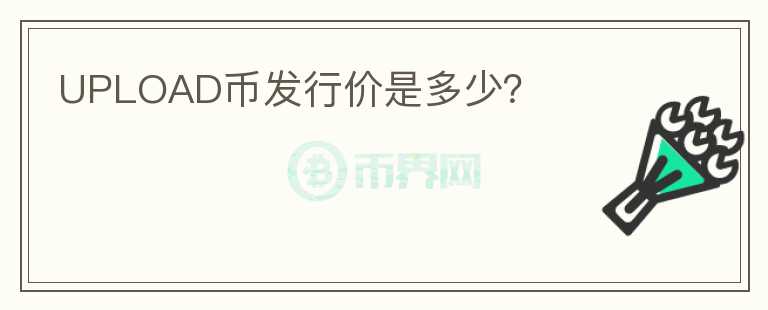 UPLOAD幣發(fā)行價(jià)是多少？