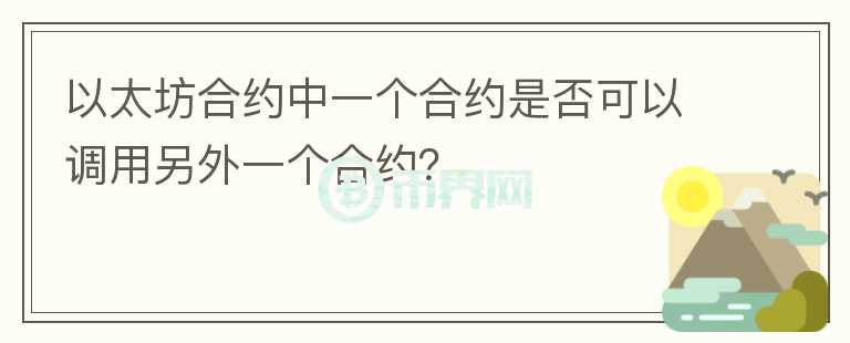 以太坊合約中一個(gè)合約是否可以調(diào)用另外一個(gè)合約?