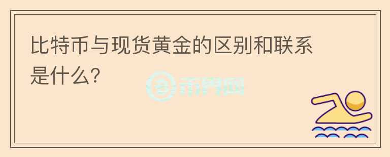 比特幣與現貨黃金的區(qū)別和聯系是什么？