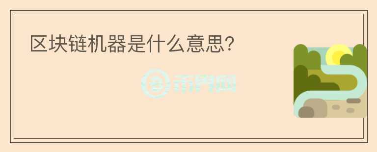區(qū)塊鏈機(jī)器是什么意思？
