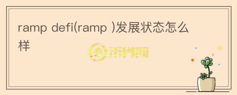 ramp defi(ramp )發(fā)展?fàn)顟B(tài)怎么樣