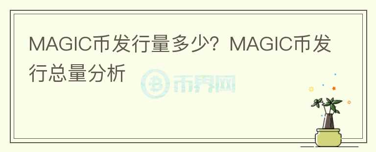 MAGIC幣發(fā)行量多少？MAGIC幣發(fā)行總量分析