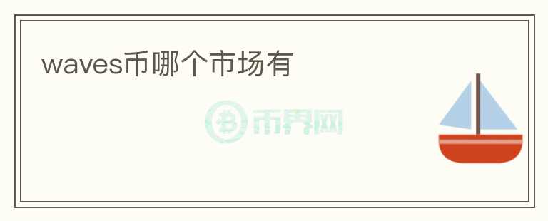 waves幣哪個(gè)市場(chǎng)有