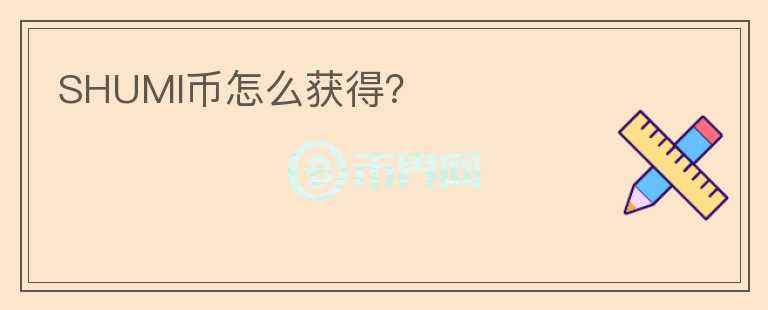 SHUMI幣怎么獲得？