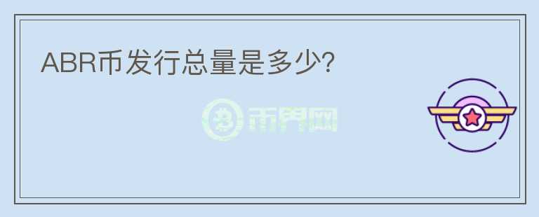 ABR幣發(fā)行總量是多少？