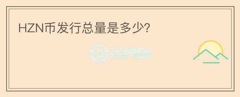 HZN幣發(fā)行總量是多少？