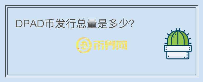 DPAD幣發(fā)行總量是多少？