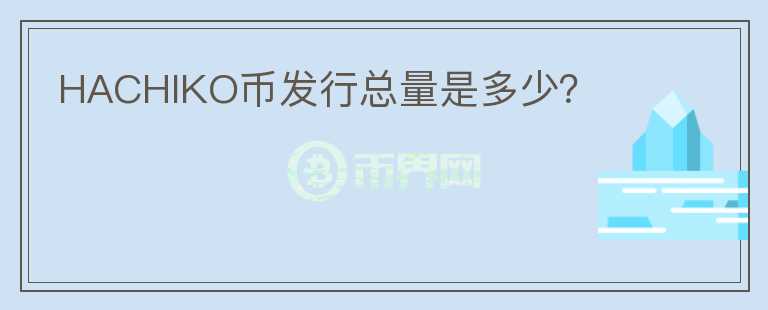 HACHIKO幣發(fā)行總量是多少?
