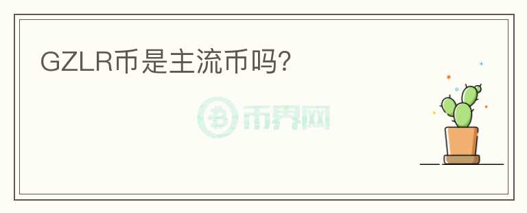 GZLR幣是主流幣嗎？