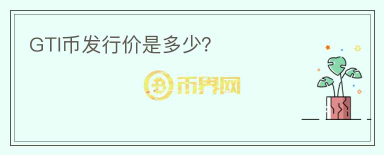 GTI幣發(fā)行價是多少？