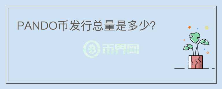 PANDO幣發(fā)行總量是多少？
