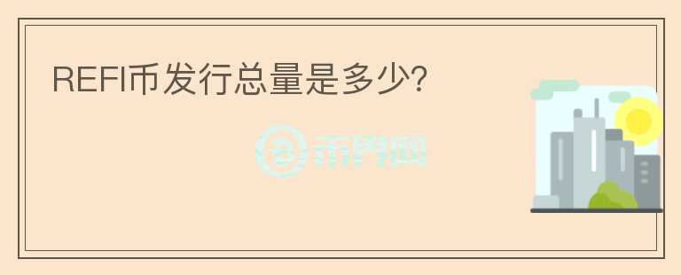 REFI幣發(fā)行總量是多少？