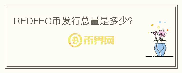 REDFEG幣發(fā)行總量是多少？