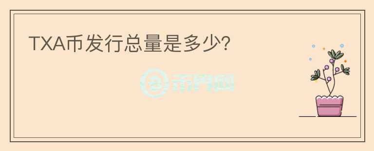 TXA幣發(fā)行總量是多少？