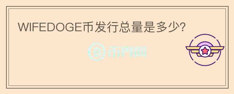 WIFEDOGE幣發(fā)行總量是多少？