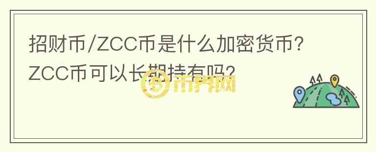 招財幣/ZCC幣是什么加密貨幣？ZCC幣可以長期持有嗎？