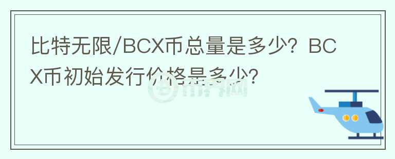 比特?zé)o限/BCX幣總量是多少？BCX幣初始發(fā)行價(jià)格是多少？
