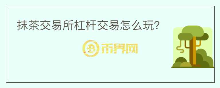 抹茶交易所杠桿交易怎么玩？