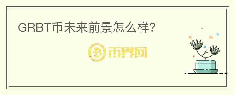 GRBT幣未來(lái)前景怎么樣？