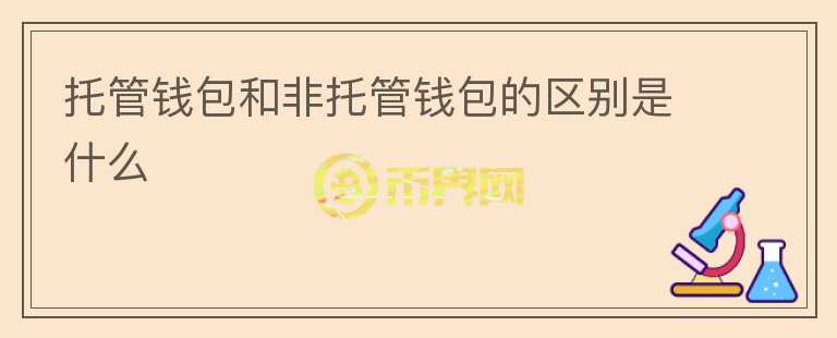 托管錢包和非托管錢包的區(qū)別是什么