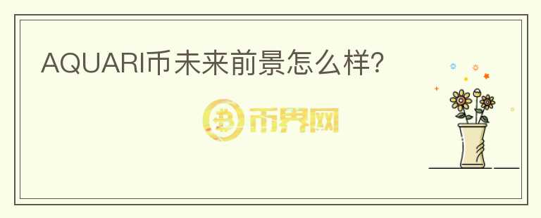 AQUARI幣未來(lái)前景怎么樣？