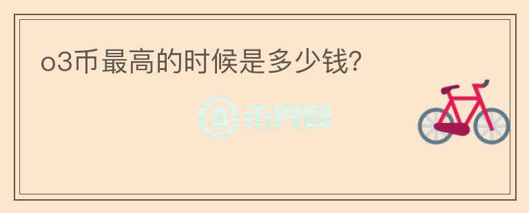 o3幣最高的時(shí)候是多少錢？