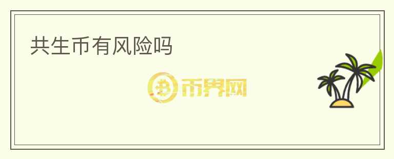 共生幣有風(fēng)險(xiǎn)嗎