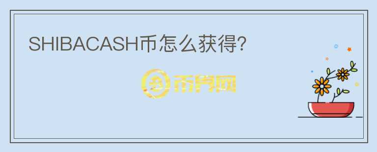 SHIBACASH幣怎么獲得？
