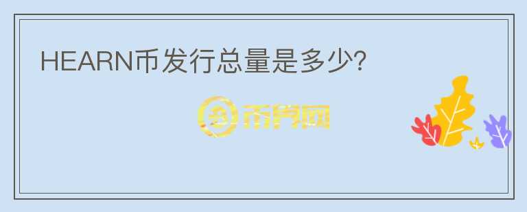 HEARN幣發(fā)行總量是多少？