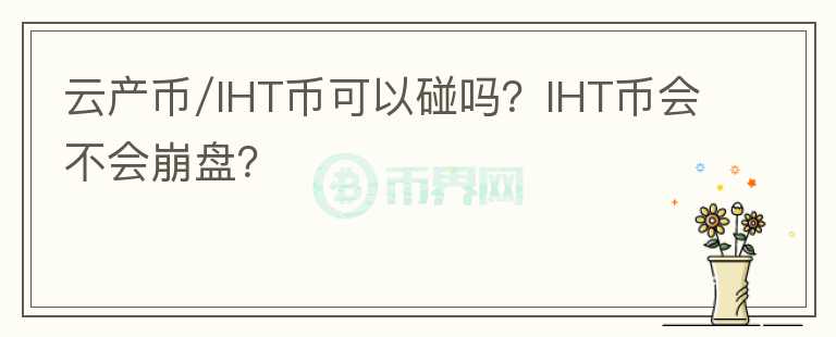 云產(chǎn)幣/IHT幣可以碰嗎？IHT幣會(huì)不會(huì)崩盤？