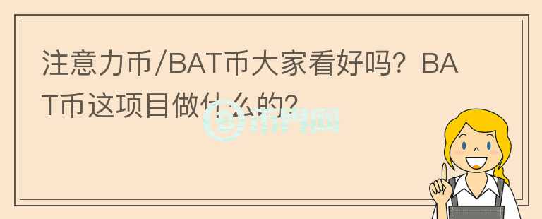 注意力幣/BAT幣大家看好嗎？BAT幣這項目做什么的？